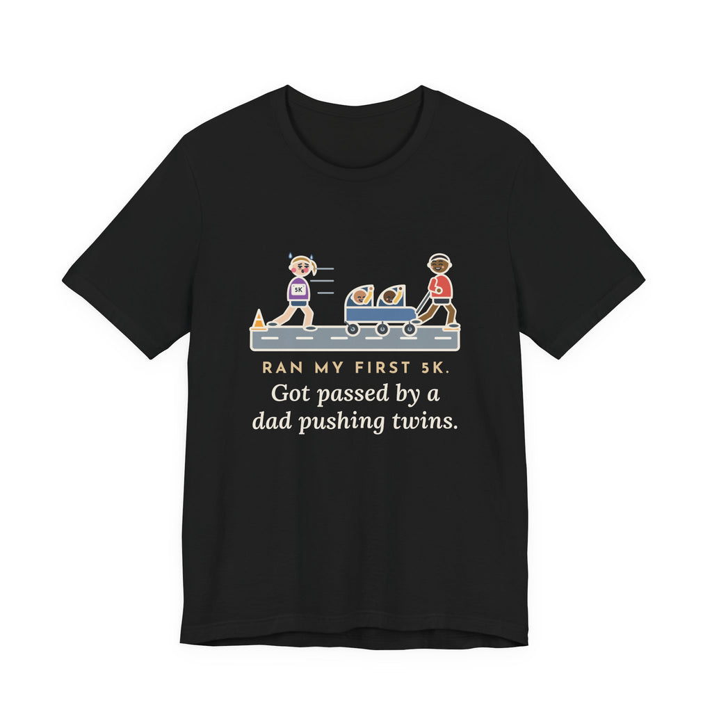 Funny 5K Runner T-Shirt, Ran My First 5K, Got Passed by a Dad Pushing Twins, Double Stroller Tee