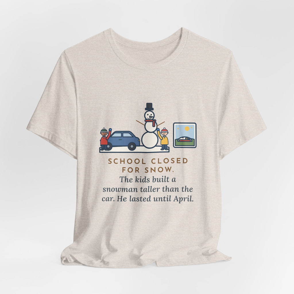 Funny Snowman T-Shirt, School Closed for Snow, Built One Taller Than the Car, He Lasted Until April, Driveway Snowman Tee