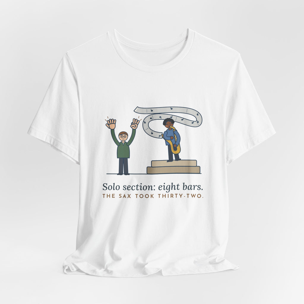 School Jazz Band Director T-Shirt - Solo Section: Eight Bars, The Sax Took Thirty-Two Funny Tee