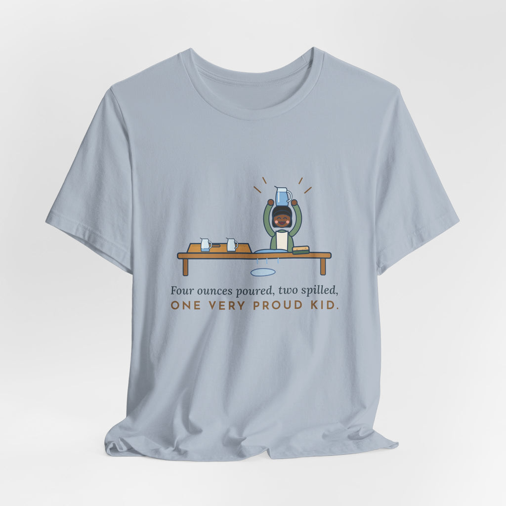 Montessori Guide T-Shirt - Four Ounces Poured, Two Spilled, One Very Proud Kid Teacher Tee