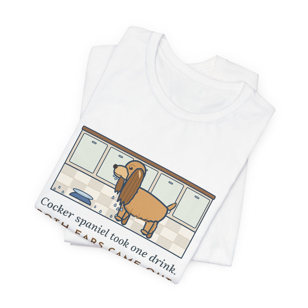 Cocker Spaniel T-Shirt - Took One Drink, Both Ears Came Out Dripping