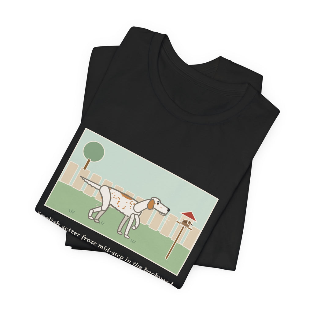 Funny English Setter T-Shirt, Froze Mid-Step in the Backyard, Target Was a Sparrow on the Feeder, Backyard Feeder Tee