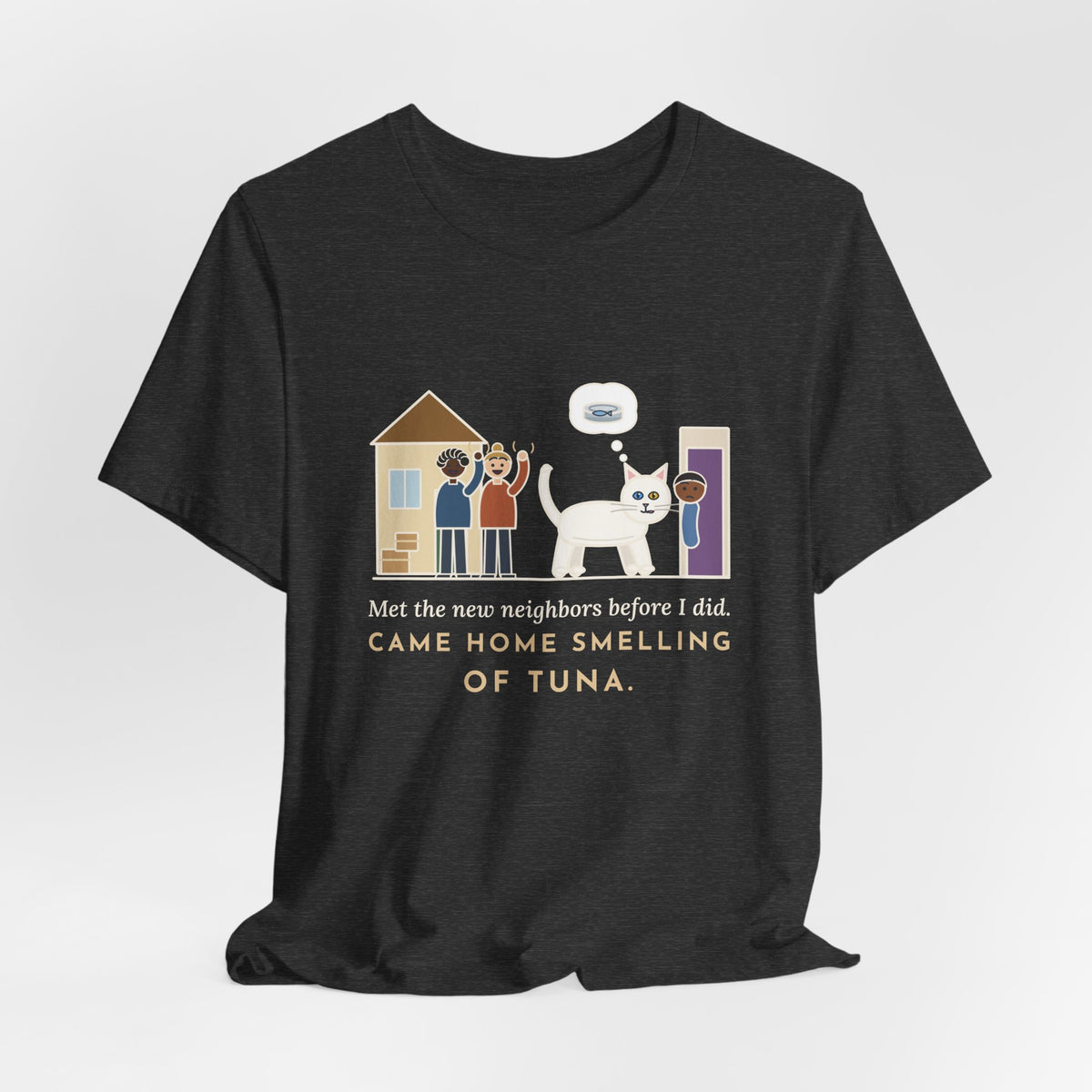 Khao Manee Cat T-Shirt - Met the New Neighbors Before I Did, Came Home Smelling of Tuna