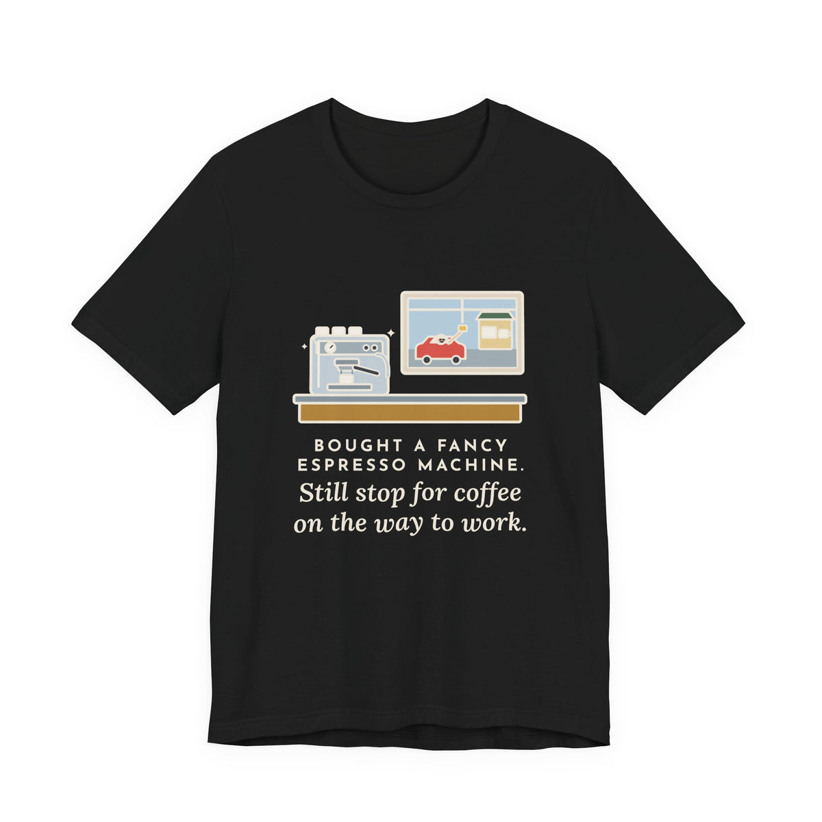 Funny Coffee T-Shirt, Bought an Espresso Machine, Still Stop for Coffee on the Way to Work, Drive-Through Tee