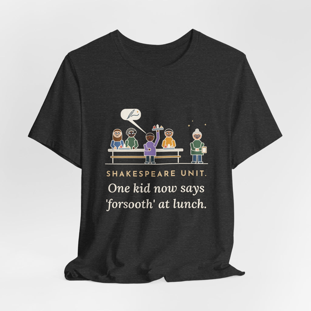 Shakespeare Teacher T-Shirt - Shakespeare Unit, One Kid Now Says Forsooth at Lunch