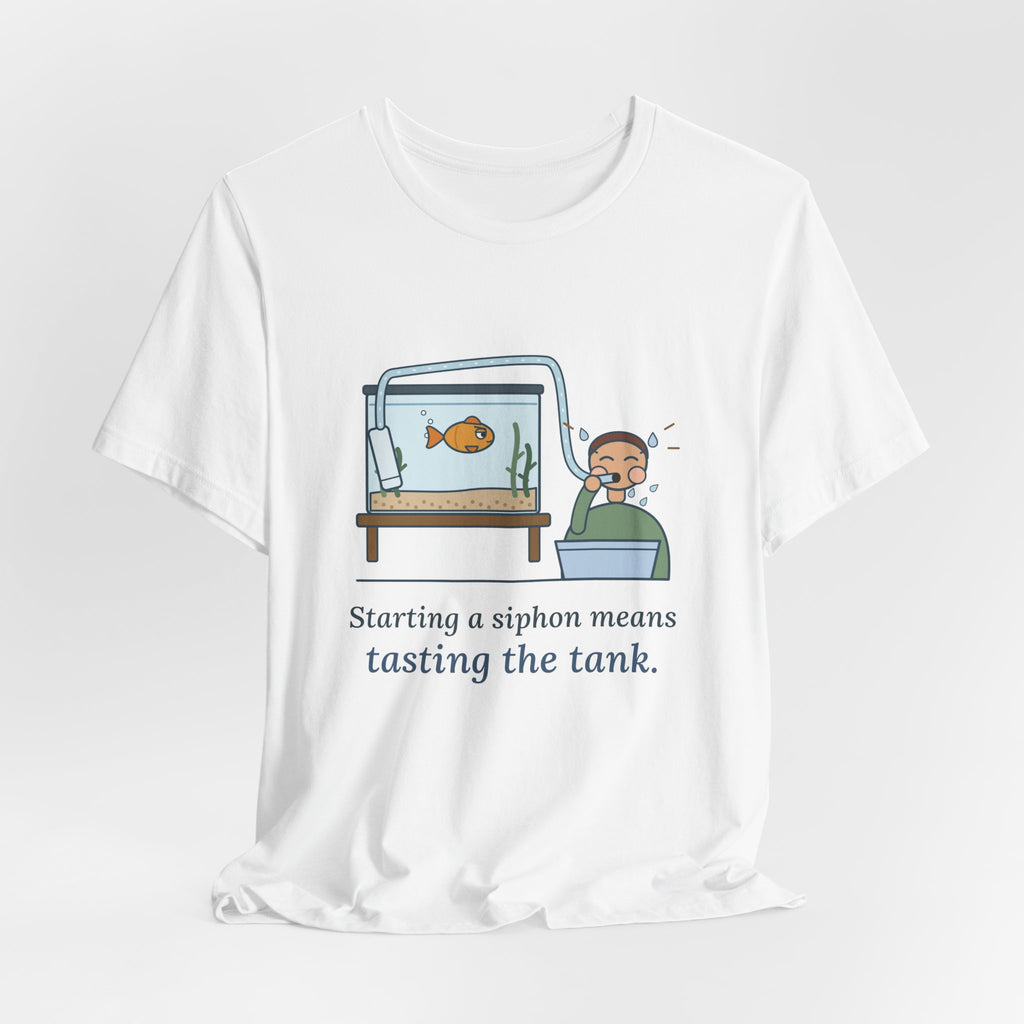 Aquarium T-Shirt - Starting a Siphon Means Tasting the Tank Funny Fishkeeper Tee