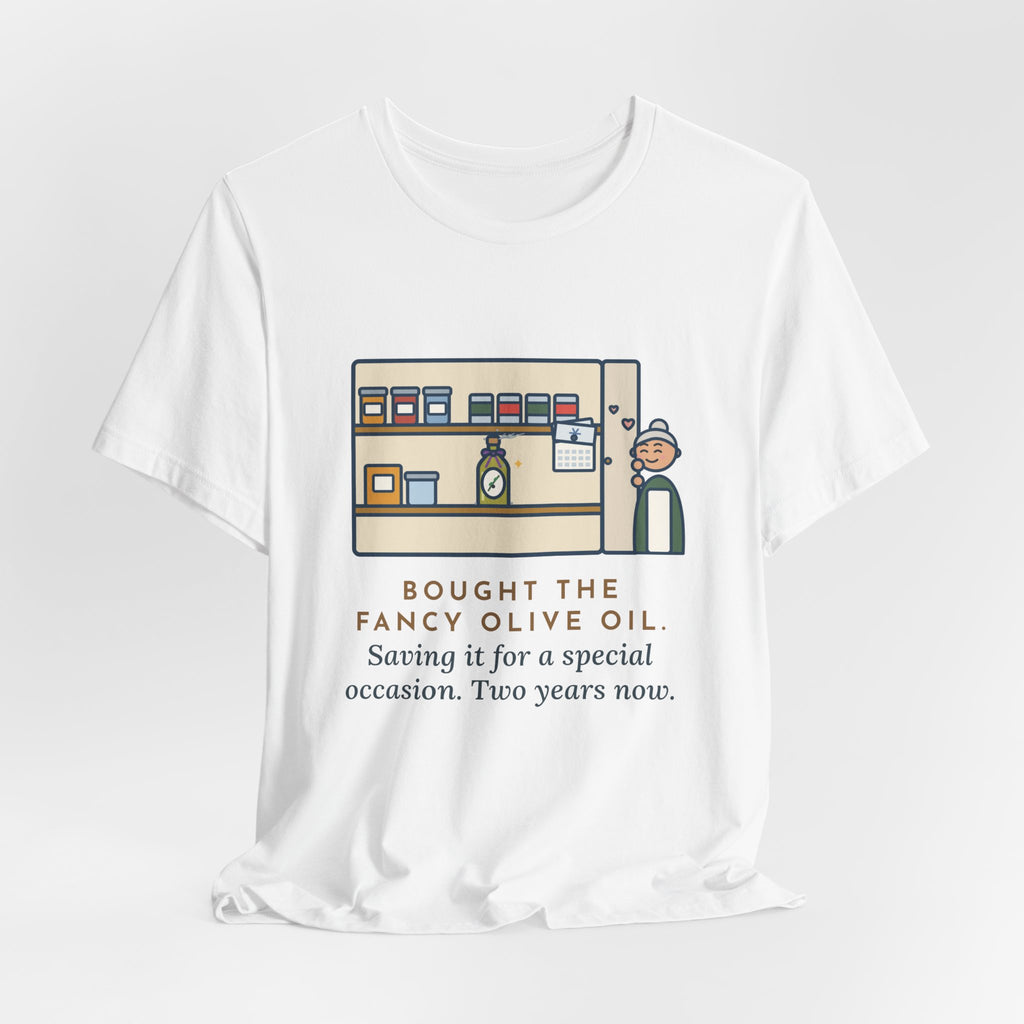 Funny Home Cook T-Shirt, Bought the Fancy Olive Oil, Saving It for a Special Occasion, Two Years Now, Pantry Shelf Tee