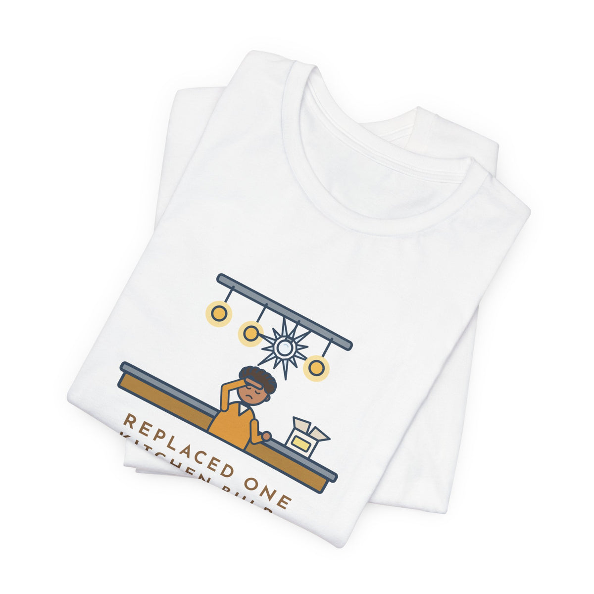 Funny Homeowner T-Shirt, Replaced One Kitchen Bulb, Now It's Three Warm Lights and One Very Bright One, Kitchen Ceiling Tee