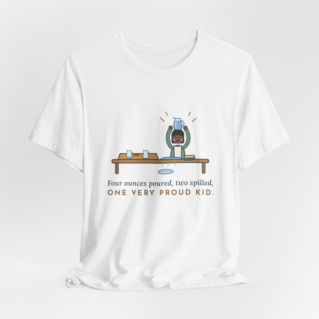Montessori Guide T-Shirt - Four Ounces Poured, Two Spilled, One Very Proud Kid Teacher Tee