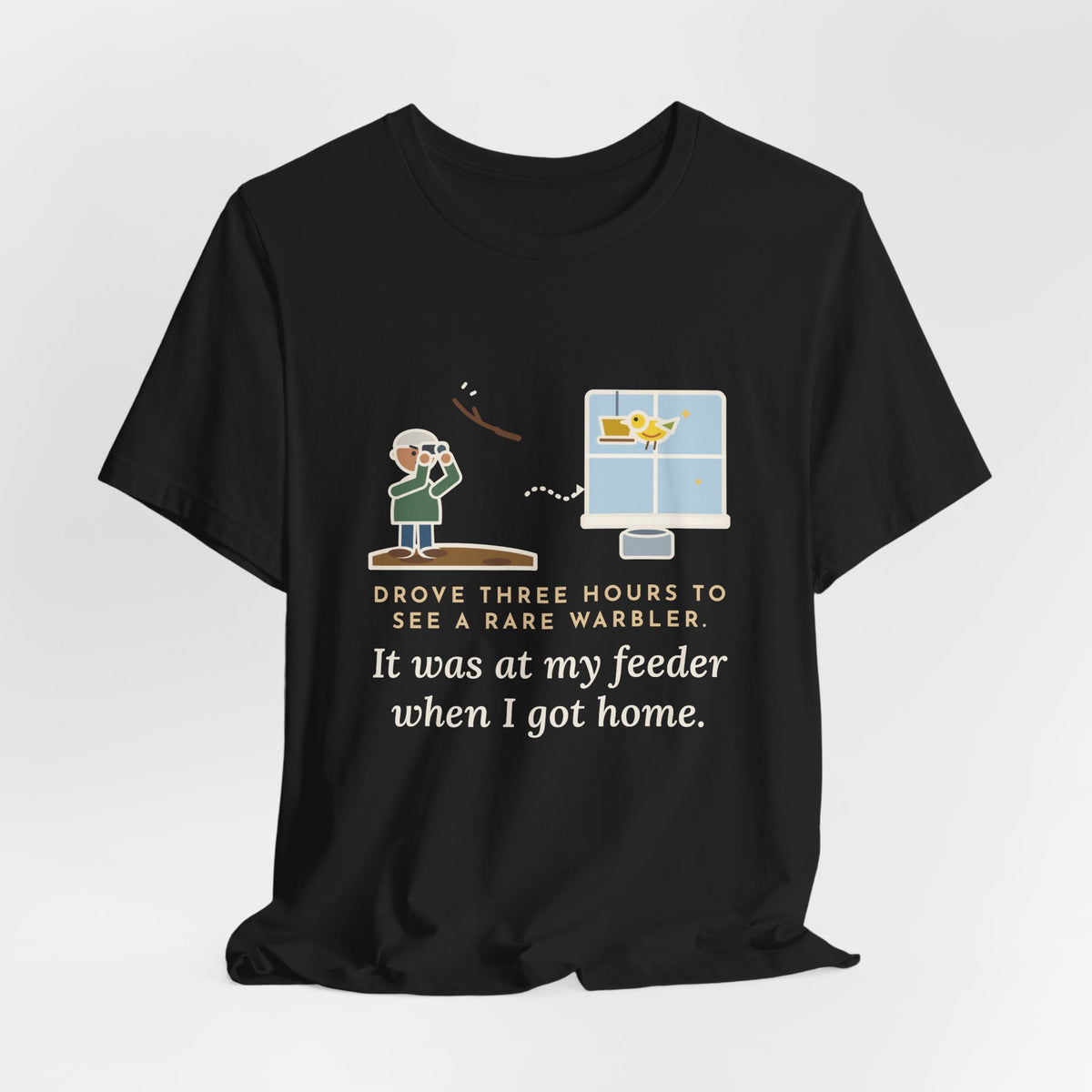 Funny Birding T-Shirt - Drove Three Hours to See a Rare Warbler, It Was at My Feeder