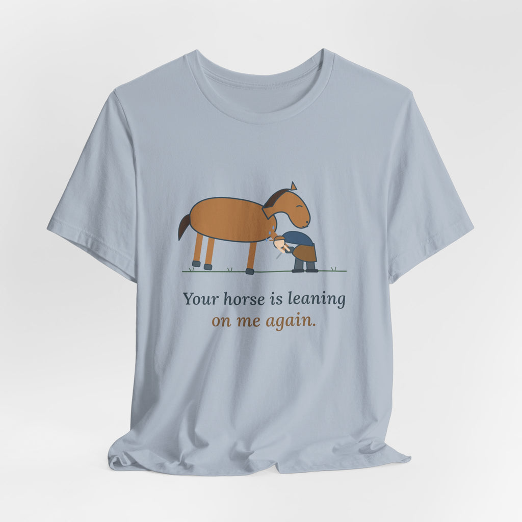 Farrier T-Shirt - Your Horse Is Leaning on Me Again. Funny Horseshoer Tee