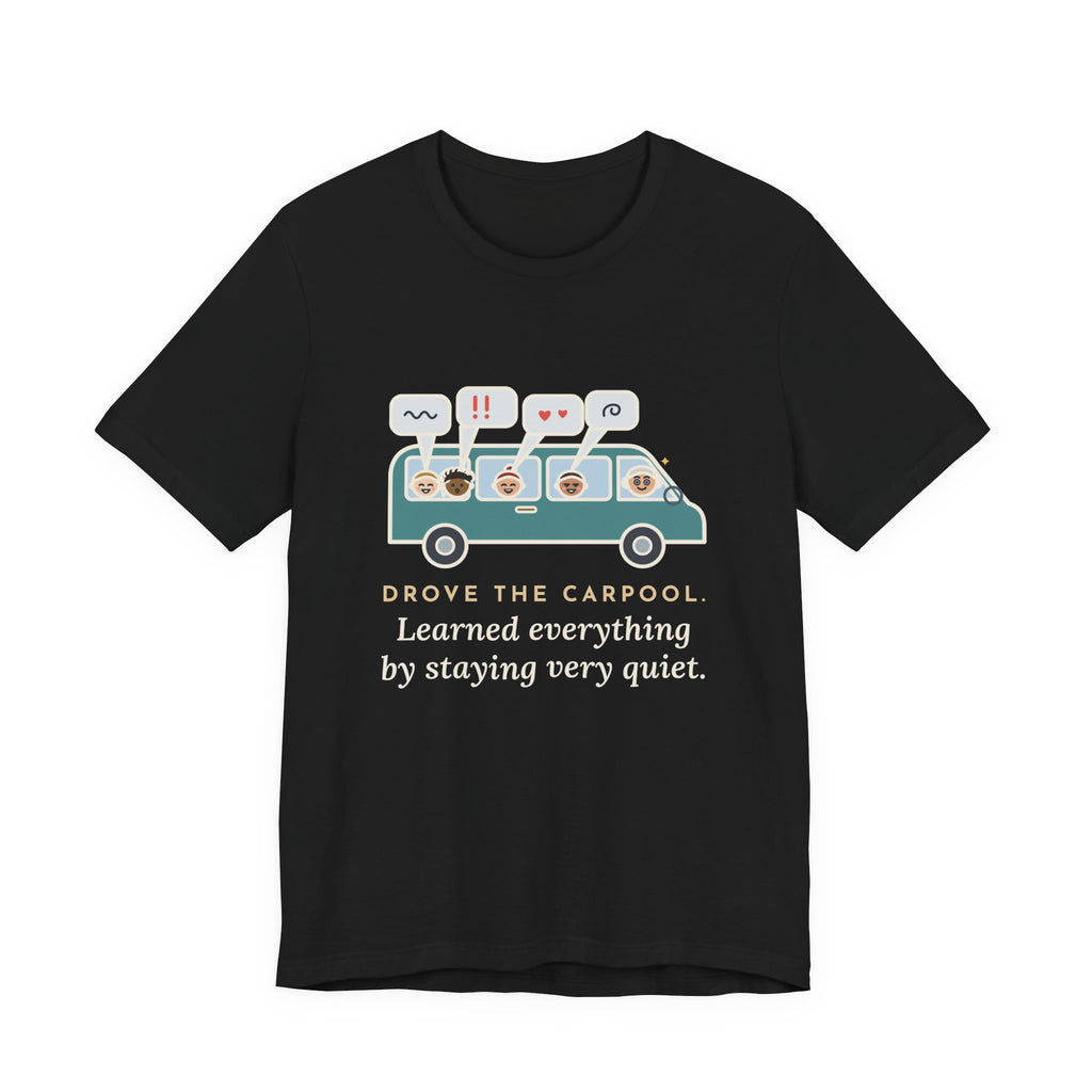 Funny Parent of Teens T-Shirt - Drove the Carpool, Learned Everything by Staying Very Quiet