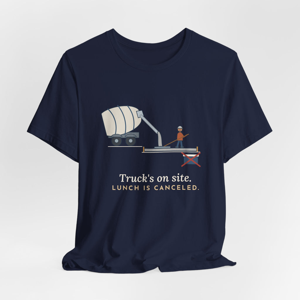 Concrete Finisher T-Shirt - Truck's on Site. Lunch Is Canceled. Concrete Worker Tee