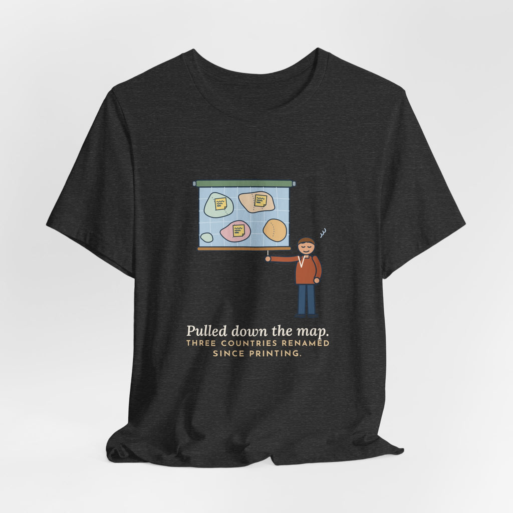 Geography Teacher T-Shirt - Pulled Down the Map, Three Countries Renamed Since Printing Tee