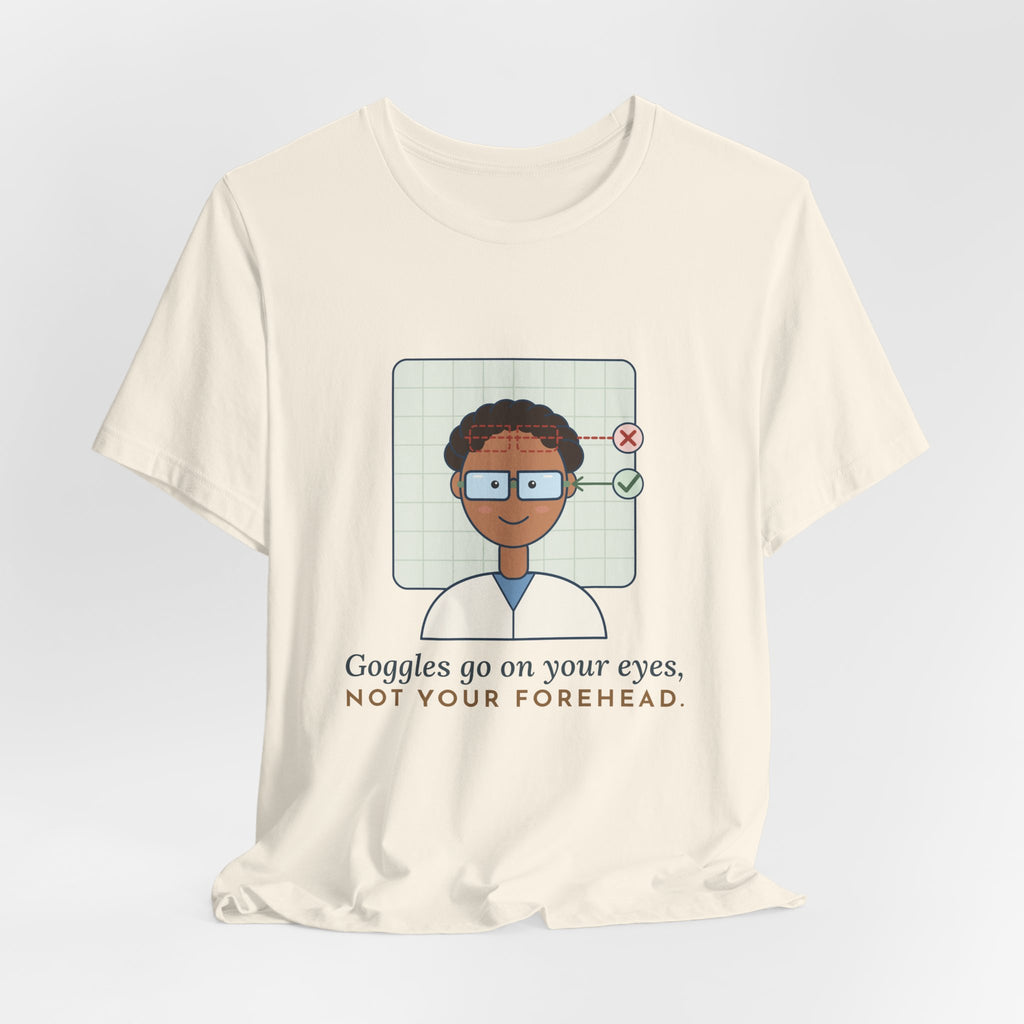 Science Teacher T-Shirt - Goggles Go on Your Eyes, Not Your Forehead Lab Teacher Tee