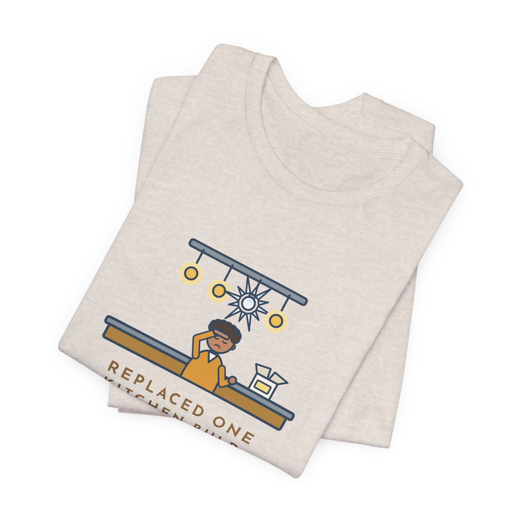 Funny Homeowner T-Shirt, Replaced One Kitchen Bulb, Now It's Three Warm Lights and One Very Bright One, Kitchen Ceiling Tee