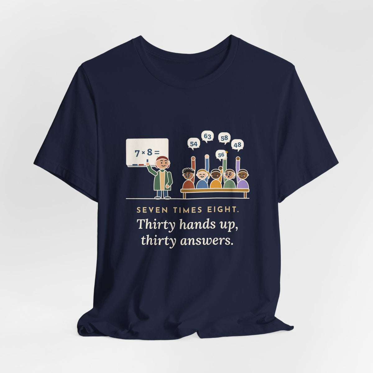 4th Grade Teacher T-Shirt - Seven Times Eight. Thirty Hands Up, Thirty Answers.