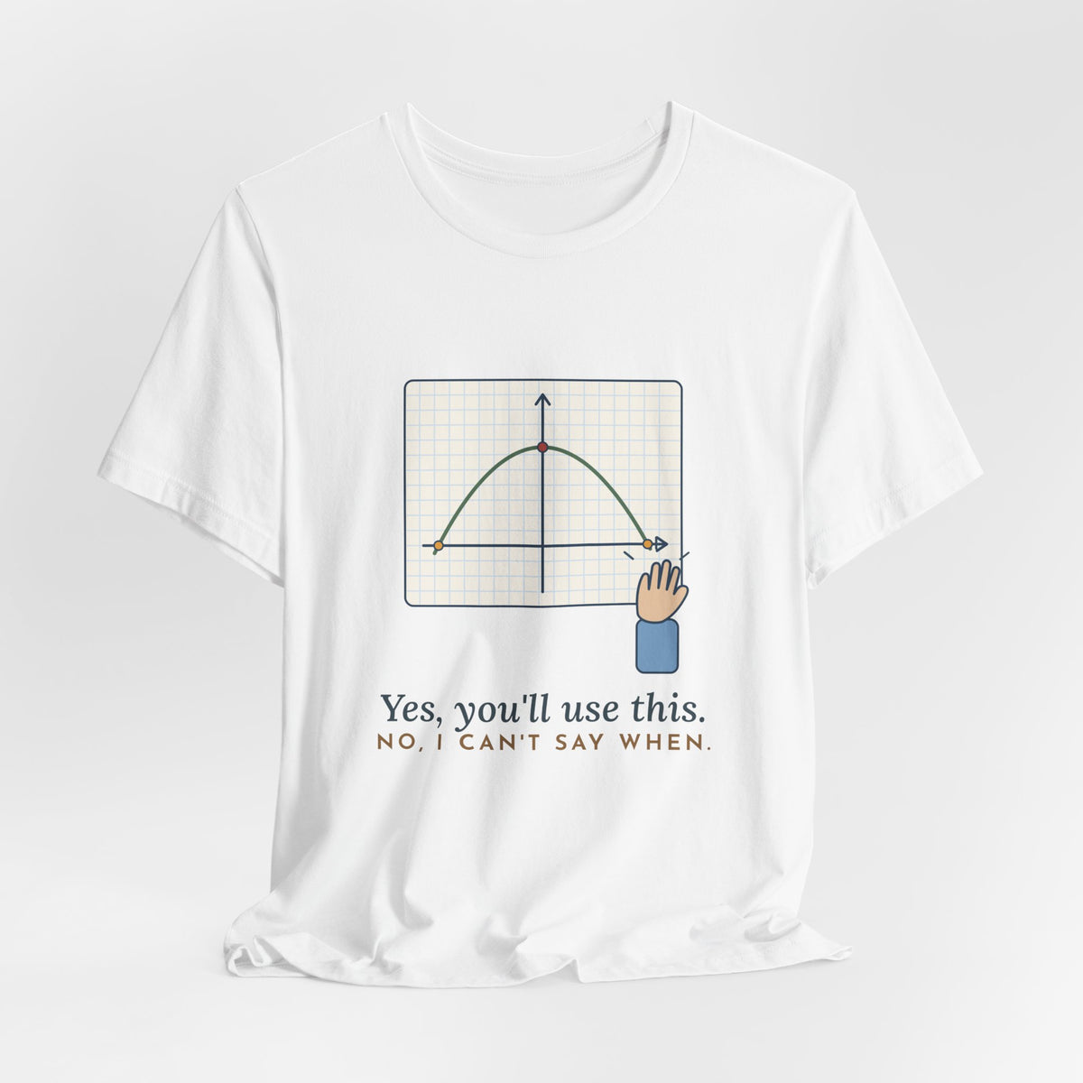 Math Teacher T-Shirt - Yes, You'll Use This. No, I Can't Say When. Funny Algebra Teacher Tee