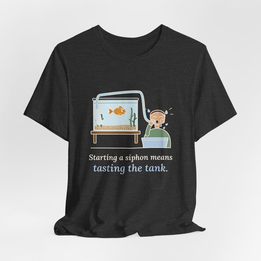 Aquarium T-Shirt - Starting a Siphon Means Tasting the Tank Funny Fishkeeper Tee