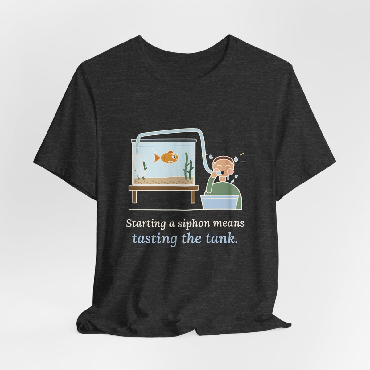 Aquarium T-Shirt - Starting a Siphon Means Tasting the Tank Funny Fishkeeper Tee