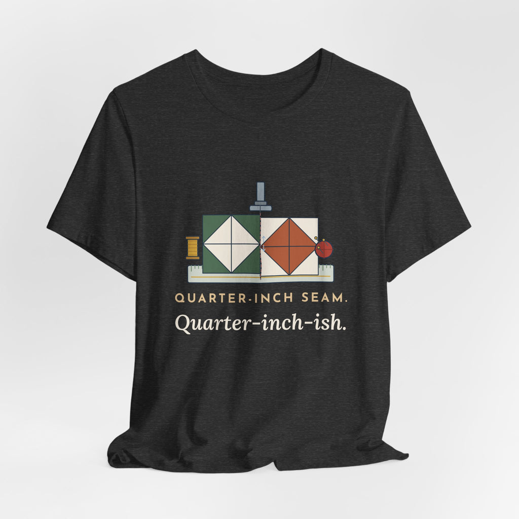 Quilting T-Shirt - Quarter-Inch Seam. Quarter-Inch-Ish. Funny Quilter Tee
