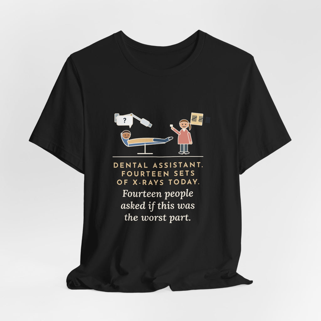 Funny Dental Assistant T-Shirt, Fourteen Sets of X-Rays Today, Fourteen People Asked If This Was the Worst Part, Treatment Room Tee