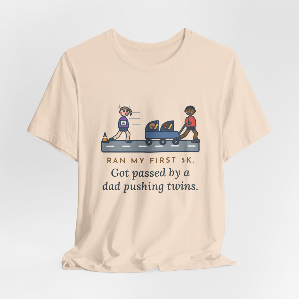 Funny 5K Runner T-Shirt, Ran My First 5K, Got Passed by a Dad Pushing Twins, Double Stroller Tee