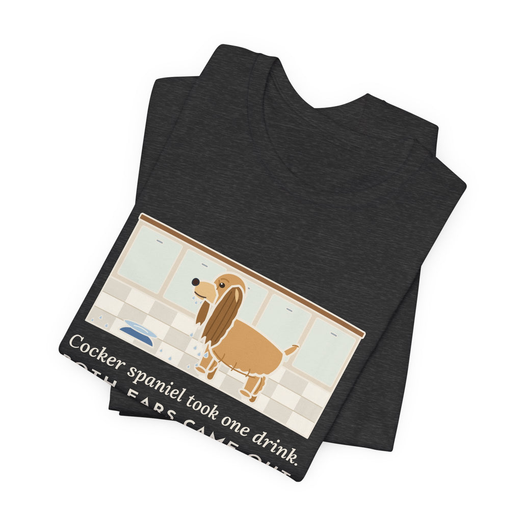 Cocker Spaniel T-Shirt - Took One Drink, Both Ears Came Out Dripping