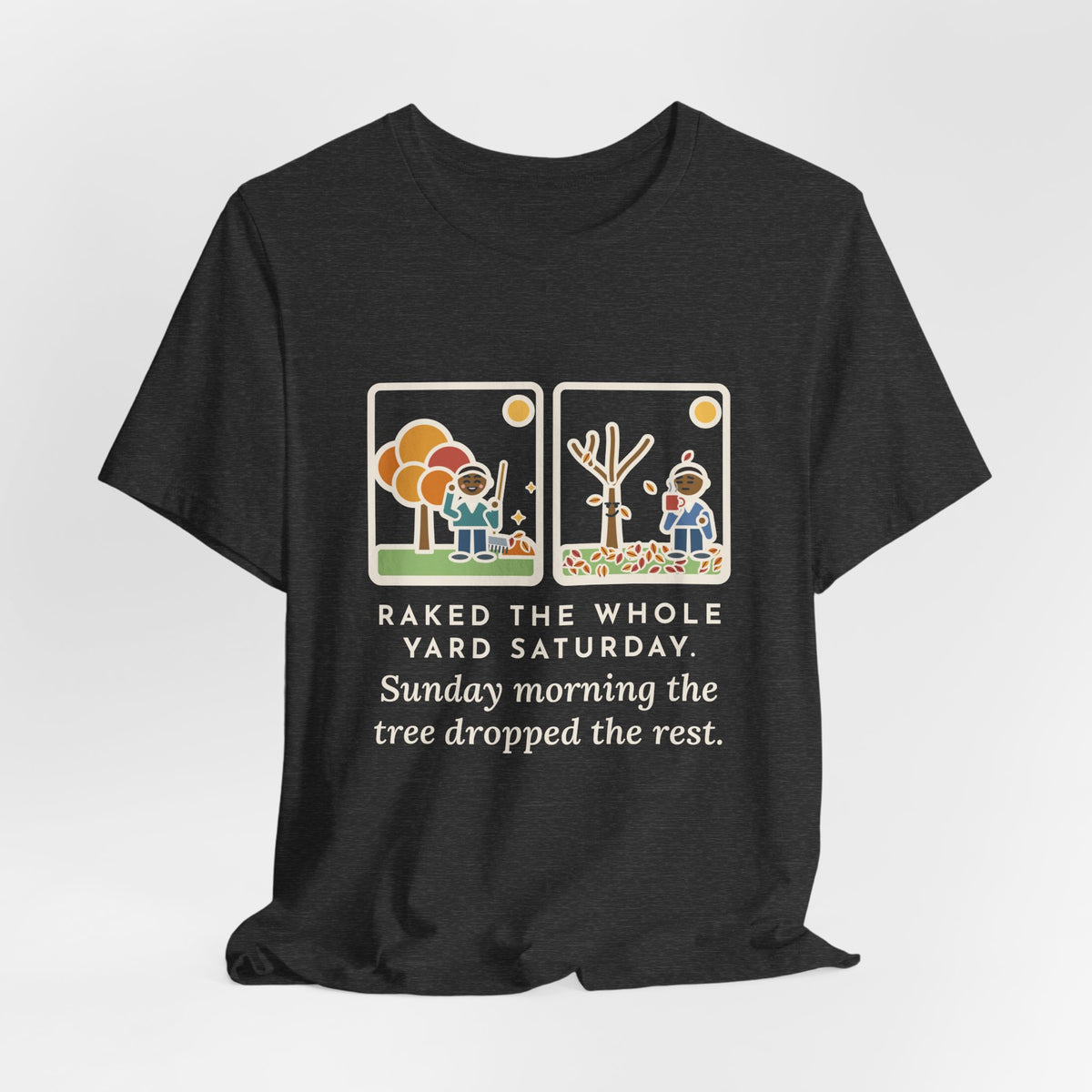 Funny Leaf Raking T-Shirt, Raked the Whole Yard Saturday, Sunday Morning the Tree Dropped the Rest, Fall Yard Tee