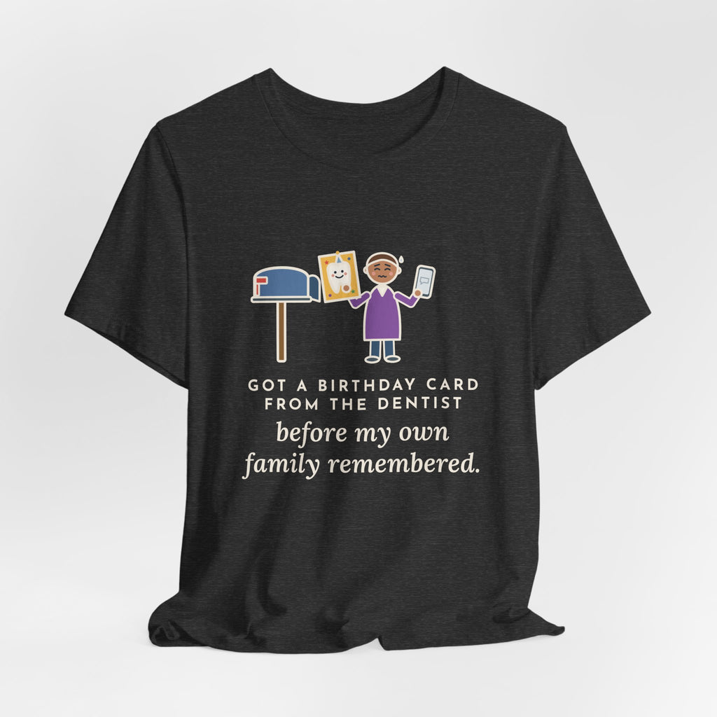 Funny Birthday T-Shirt, Got a Card from the Dentist Before My Own Family Remembered, Mailbox Card Tee