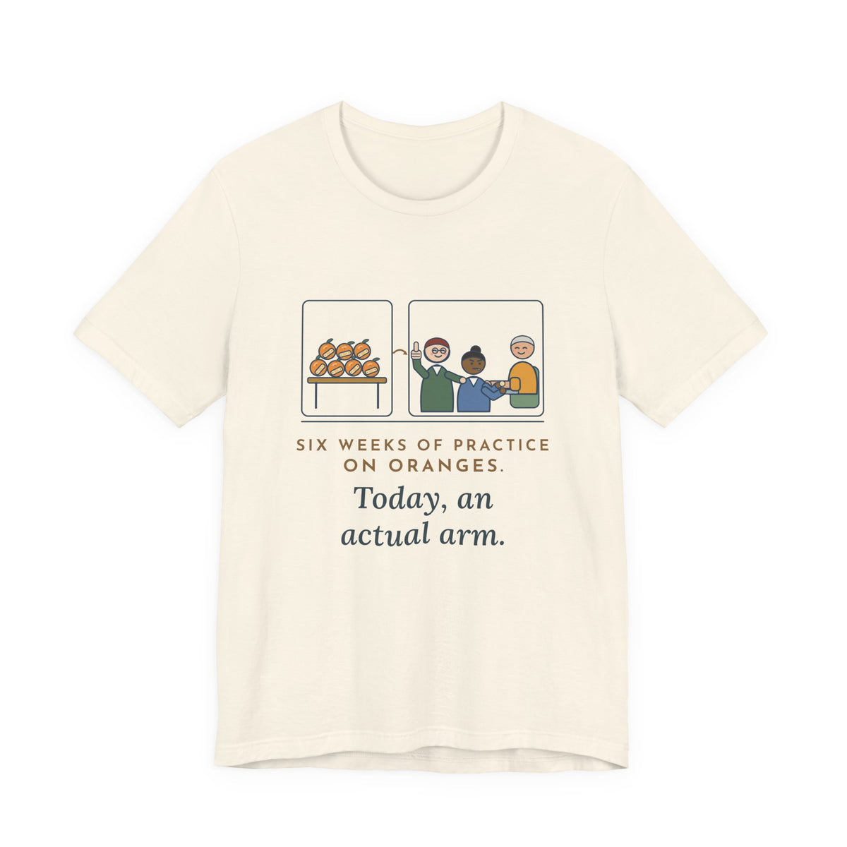 Clinical Nursing Instructor T-Shirt - Six Weeks of Practice on Oranges, Today an Actual Arm
