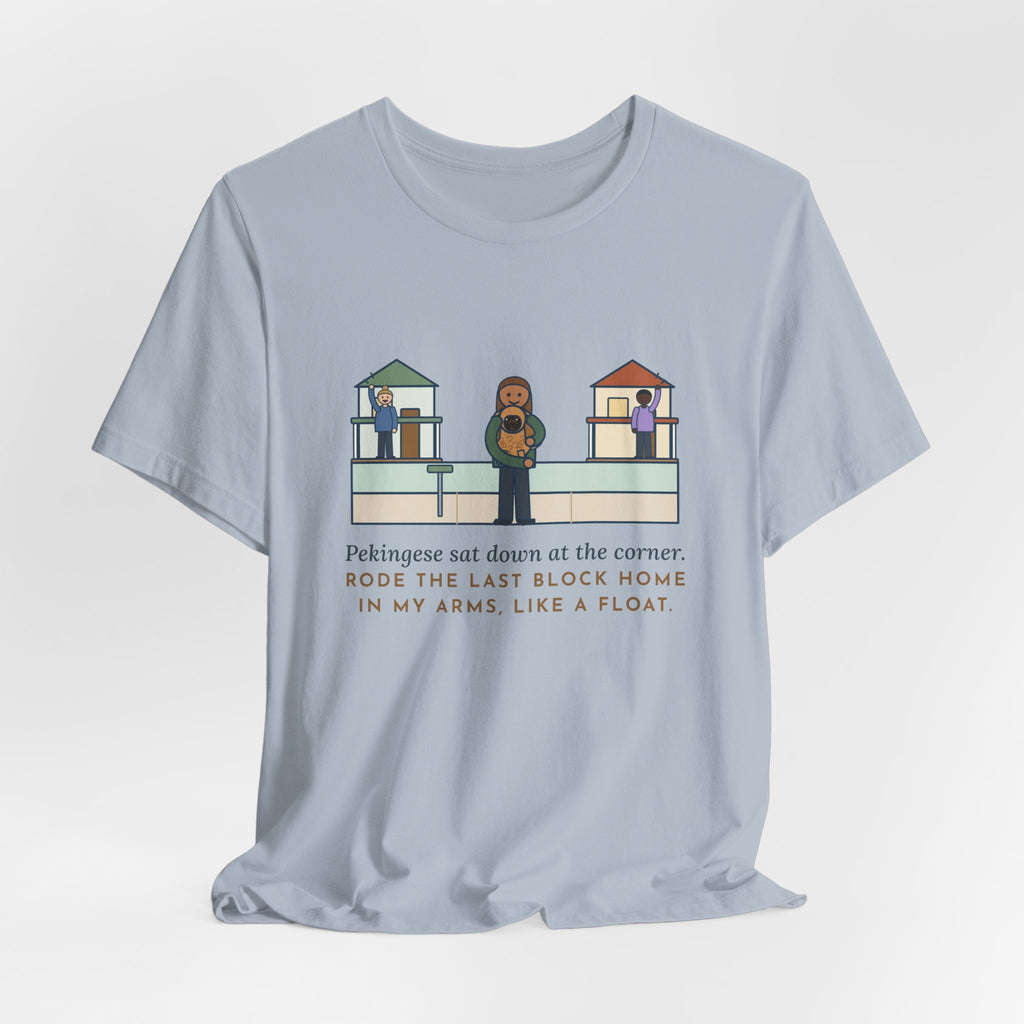 Pekingese T-Shirt - Sat Down at the Corner, Rode the Last Block Home Like a Float