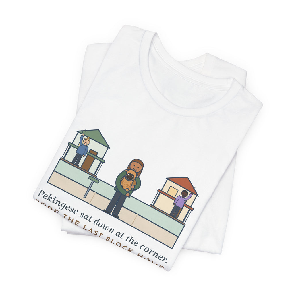 Pekingese T-Shirt - Sat Down at the Corner, Rode the Last Block Home Like a Float