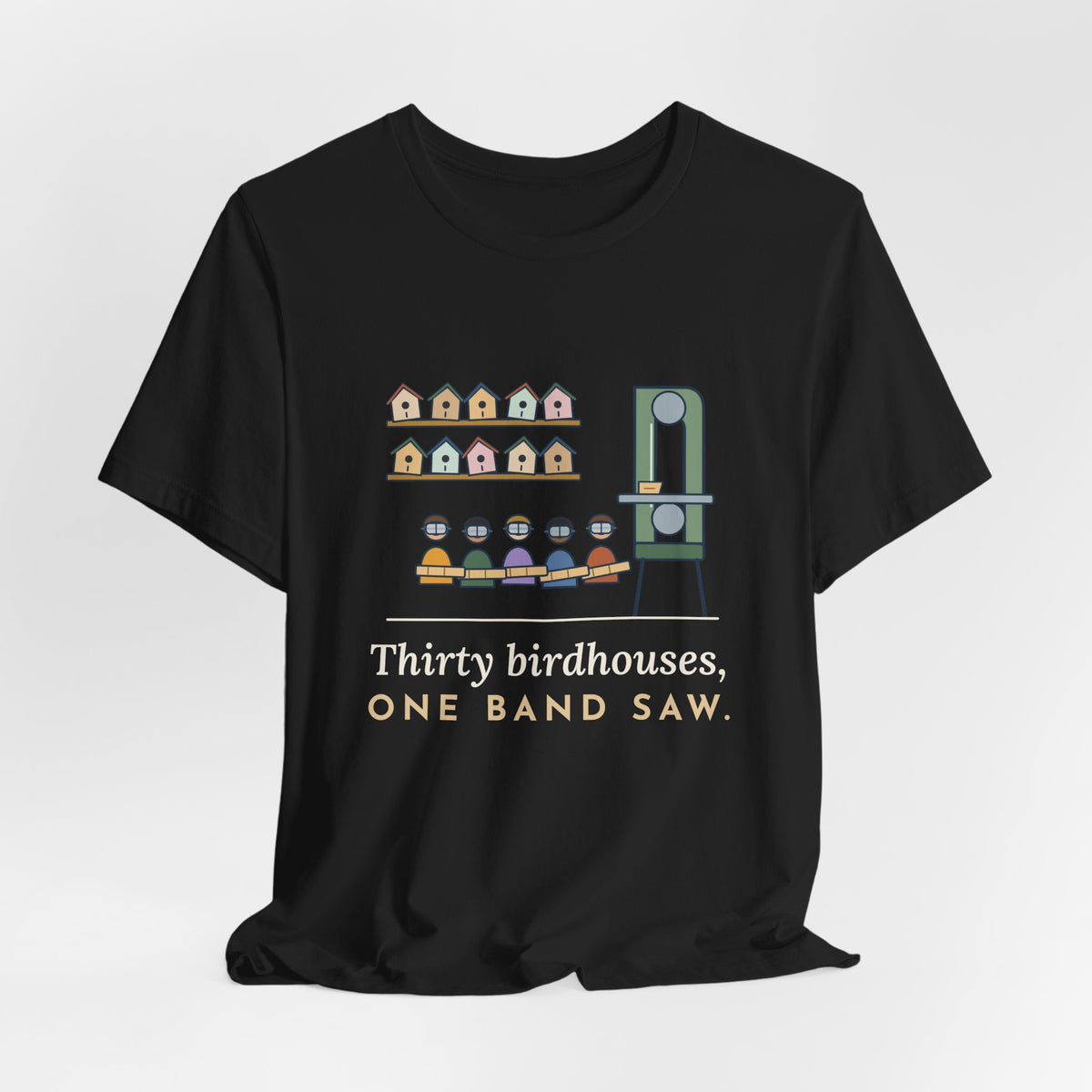Shop Teacher T-Shirt - Thirty Birdhouses, One Band Saw Funny Woodshop Tee