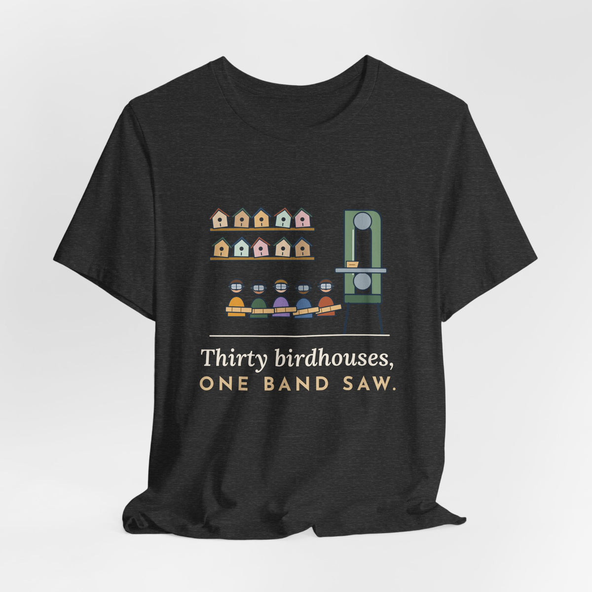 Shop Teacher T-Shirt - Thirty Birdhouses, One Band Saw Funny Woodshop Tee