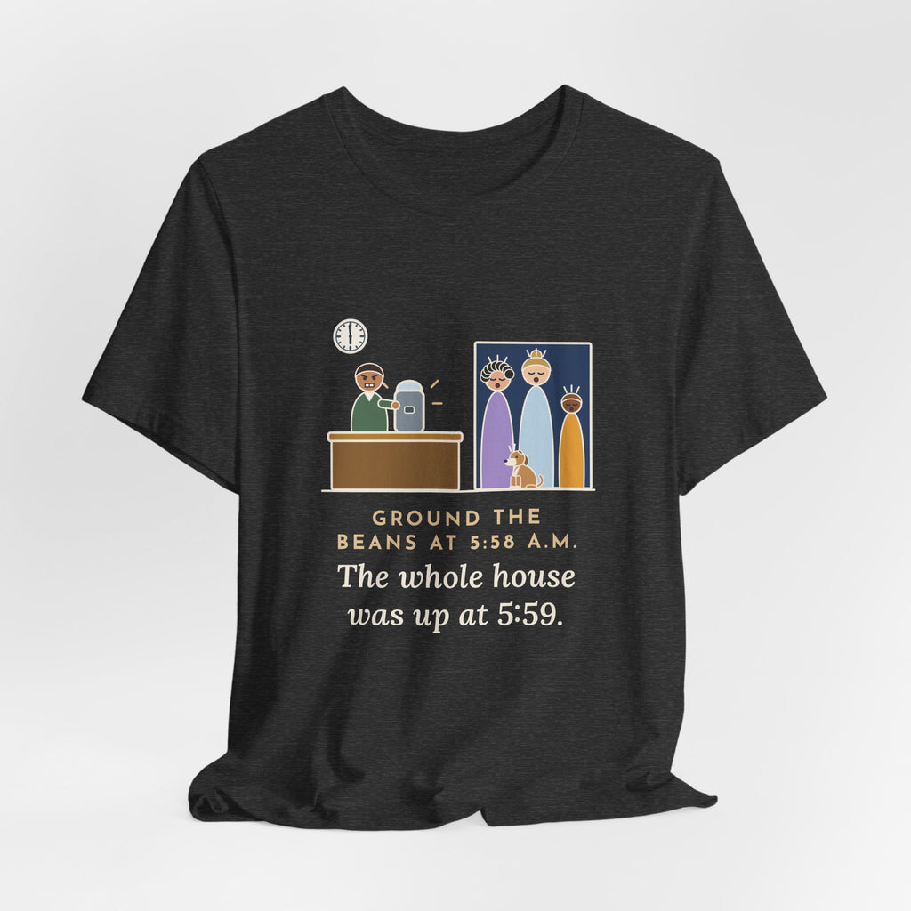 Funny Coffee T-Shirt - Ground the Beans at 5:58 a.m., the Whole House Was Up at 5:59