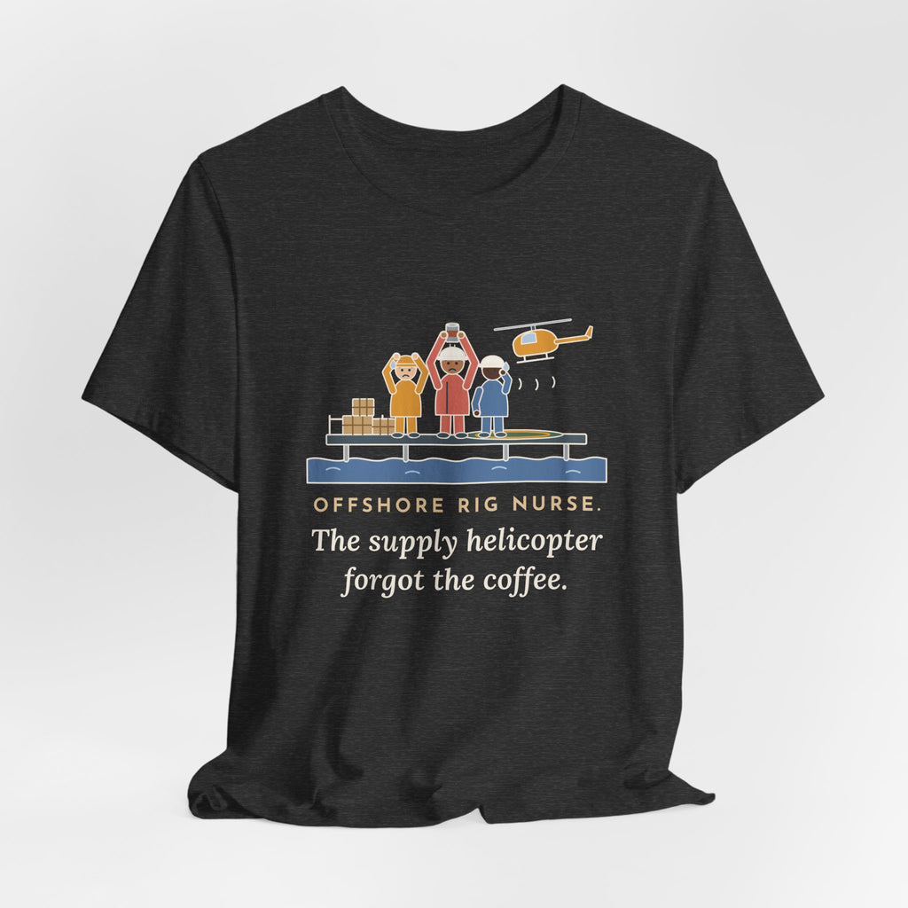 Offshore Rig Nurse T-Shirt - The Supply Helicopter Forgot the Coffee