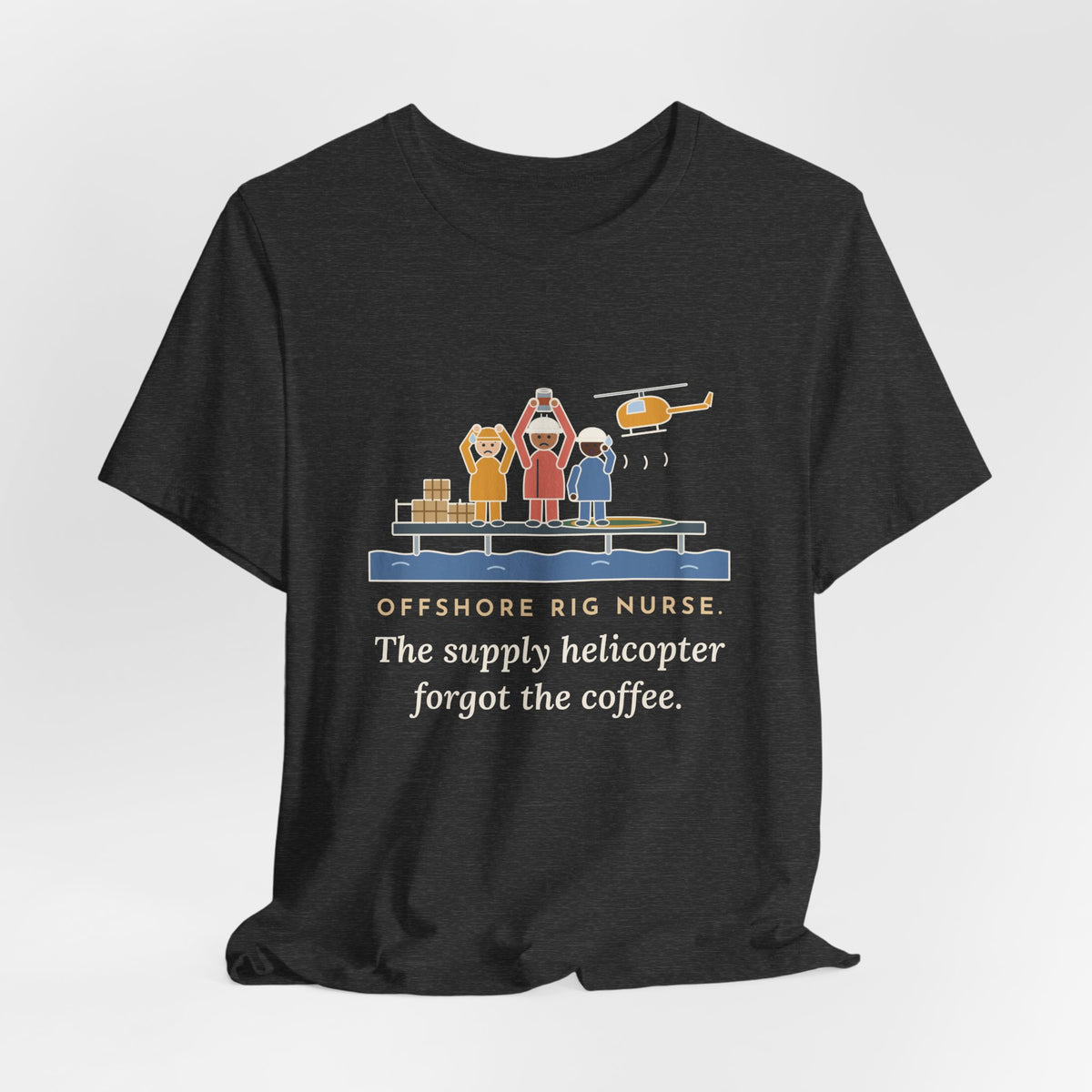 Offshore Rig Nurse T-Shirt - The Supply Helicopter Forgot the Coffee