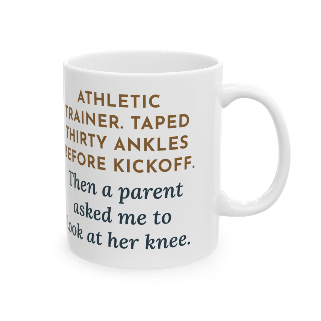 Athletic Trainer Mug, Taped Thirty Ankles Before Kickoff, Then a Parent Asked Me to Look at Her Knee, Funny Coffee Mug 11oz