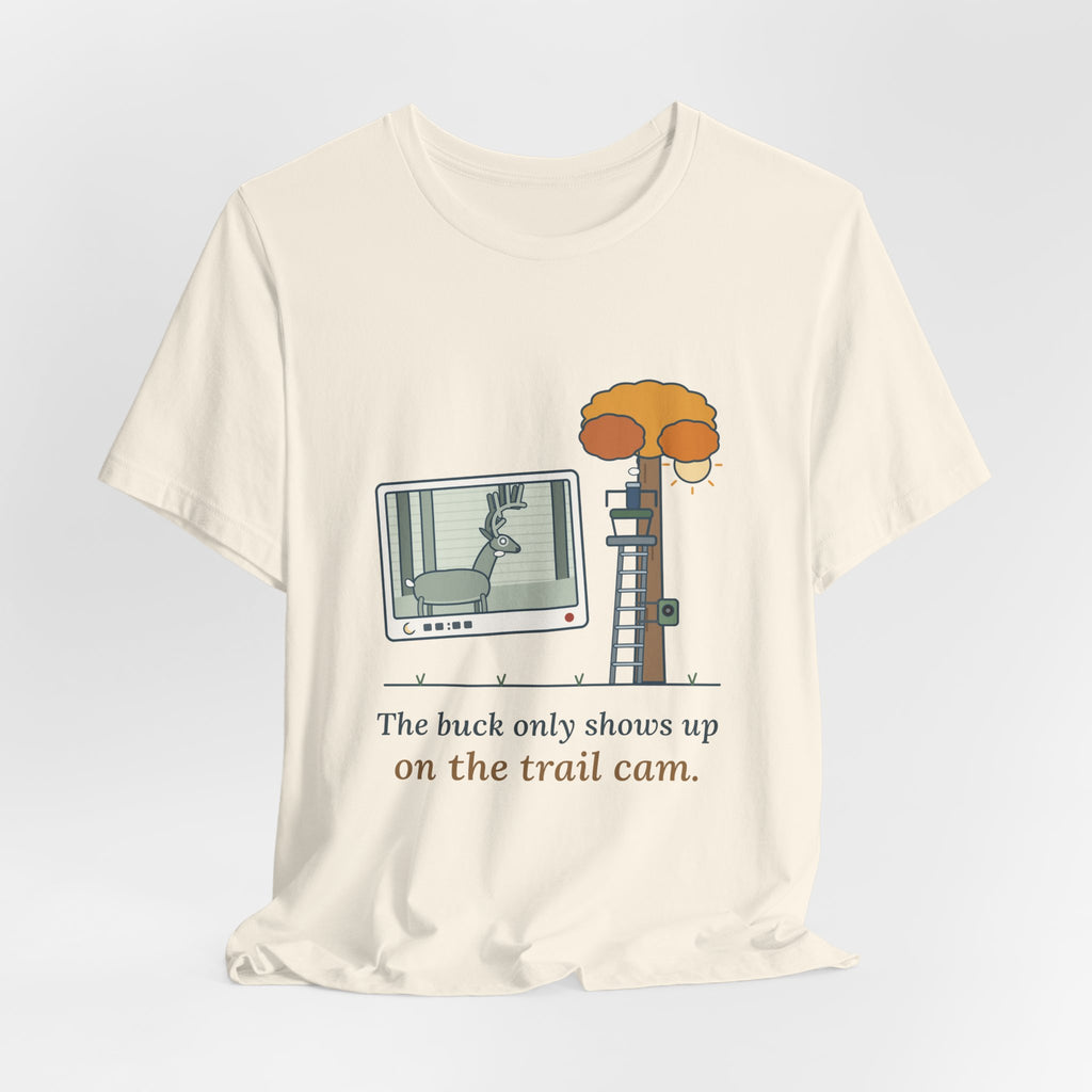 Deer Hunting T-Shirt - The Buck Only Shows Up on the Trail Cam. Funny Hunter Tee