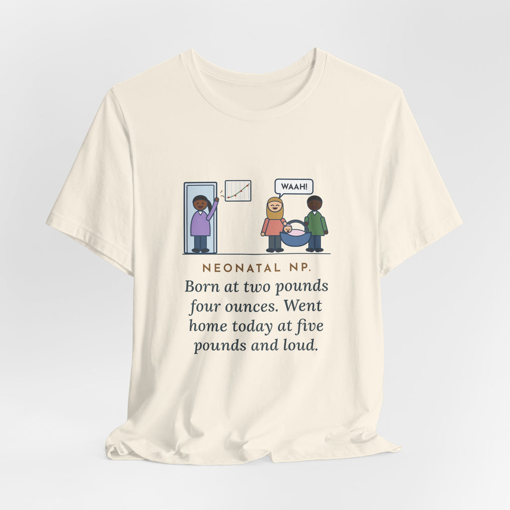 Funny Neonatal Nurse Practitioner T-Shirt, Born at Two Pounds Four Ounces, Went Home at Five Pounds and Loud, Going-Home Day Tee