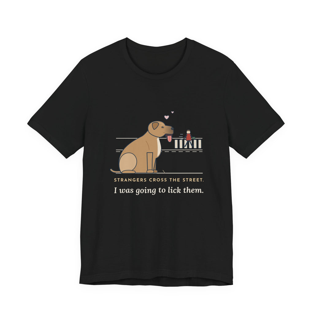 Cane Corso T-Shirt - Strangers Cross the Street. I Was Going to Lick Them.