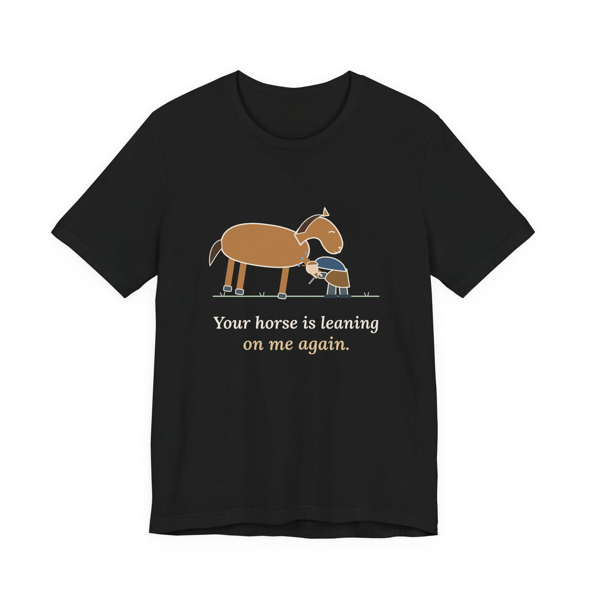 Farrier T-Shirt - Your Horse Is Leaning on Me Again. Funny Horseshoer Tee