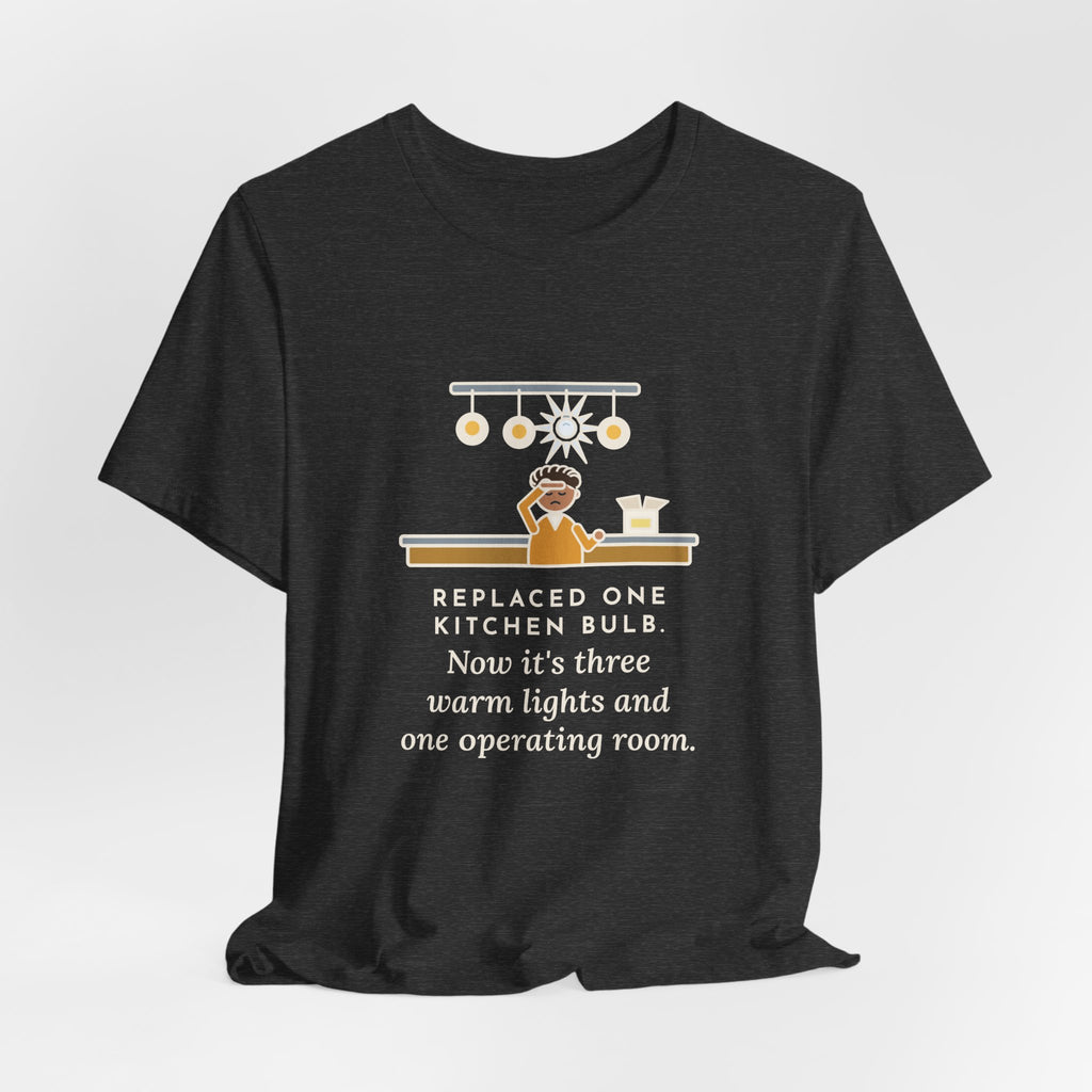 Funny Homeowner T-Shirt, Replaced One Kitchen Bulb, Now It's Three Warm Lights and One Very Bright One, Kitchen Ceiling Tee