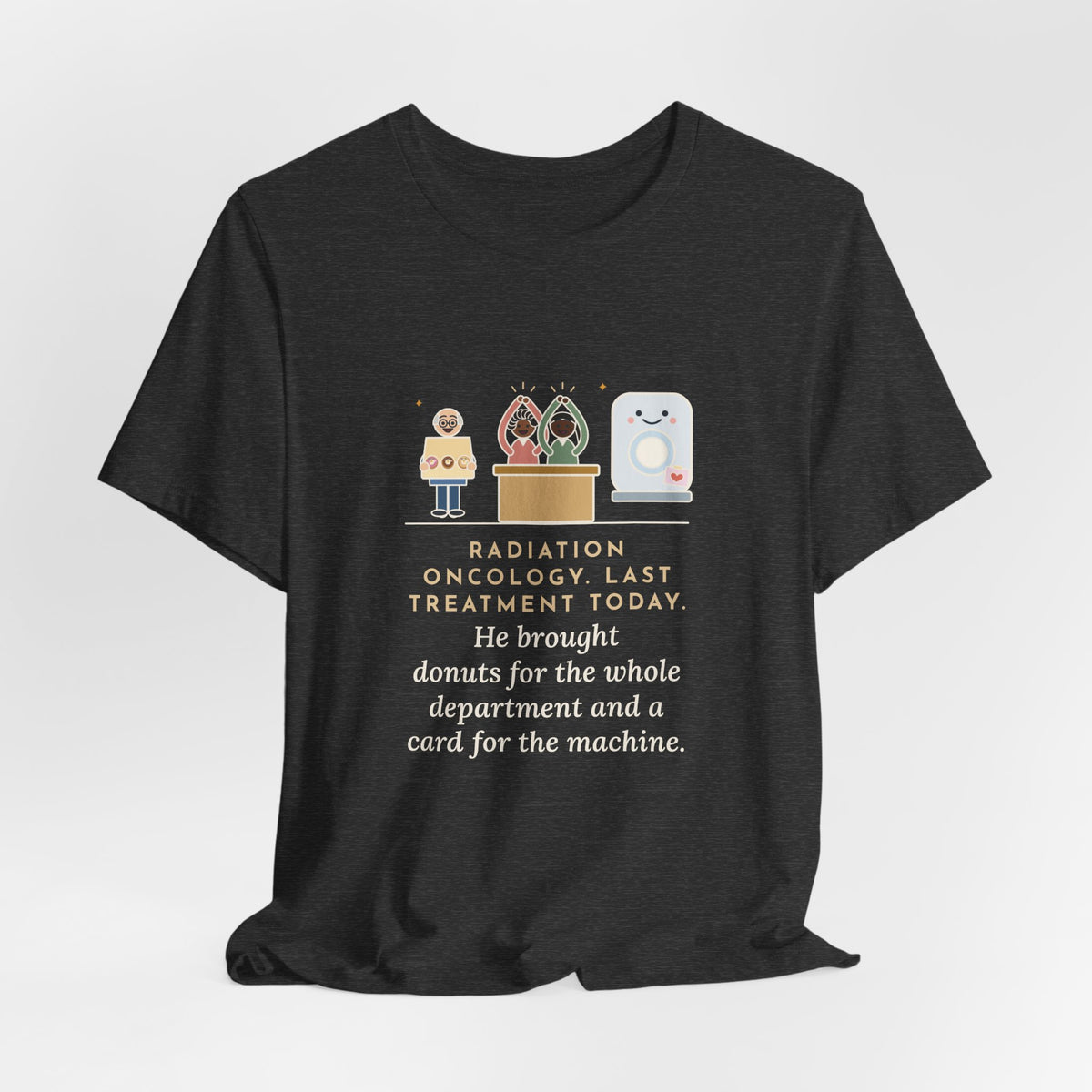 Funny Radiation Oncology Nurse T-Shirt, Last Day, He Brought Donuts for the Department and a Card for the Machine