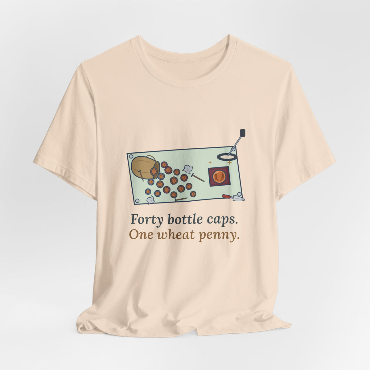 Metal Detecting T-Shirt - Forty Bottle Caps. One Wheat Penny. Funny Detectorist Tee