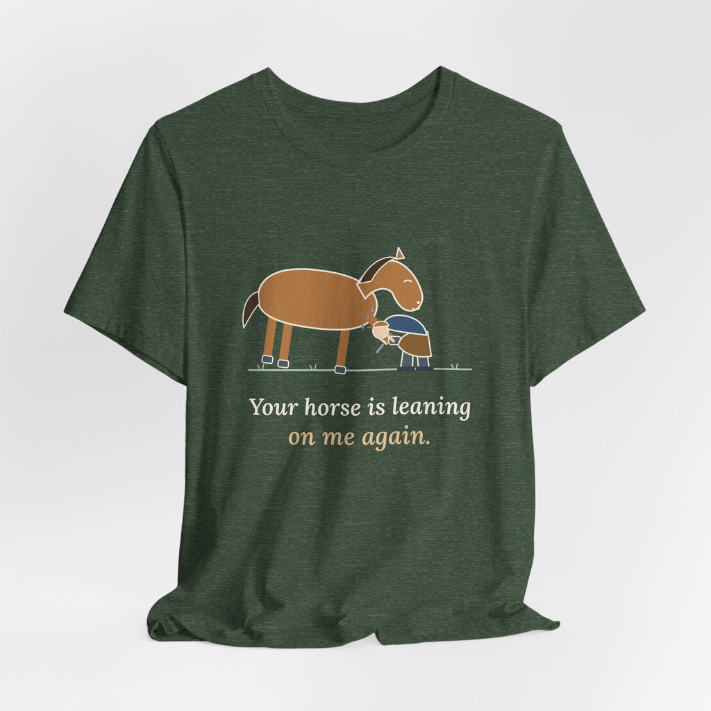 Farrier T-Shirt - Your Horse Is Leaning on Me Again. Funny Horseshoer Tee