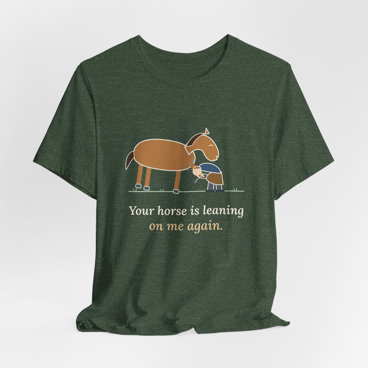 Farrier T-Shirt - Your Horse Is Leaning on Me Again. Funny Horseshoer Tee