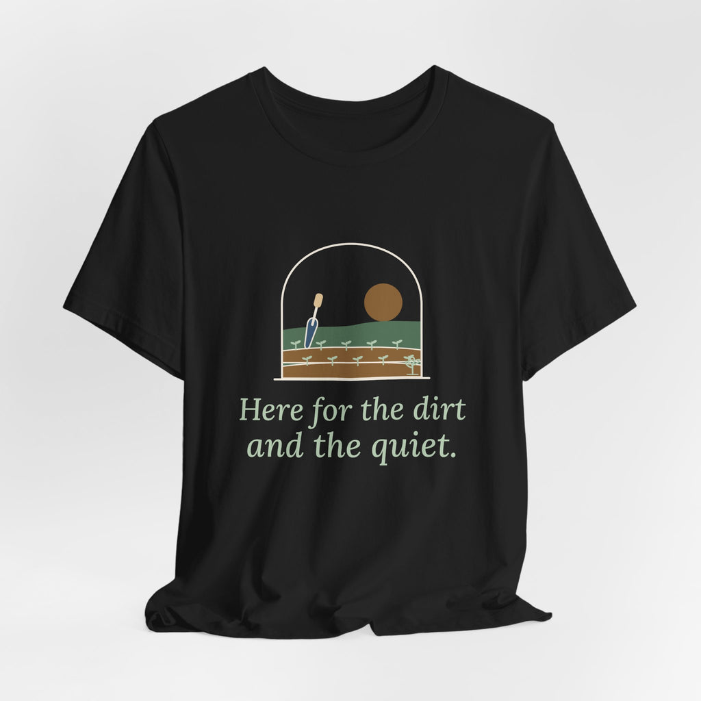 Gardening T-Shirt - Here for the Dirt and the Quiet. Garden Window Tee for Gardeners