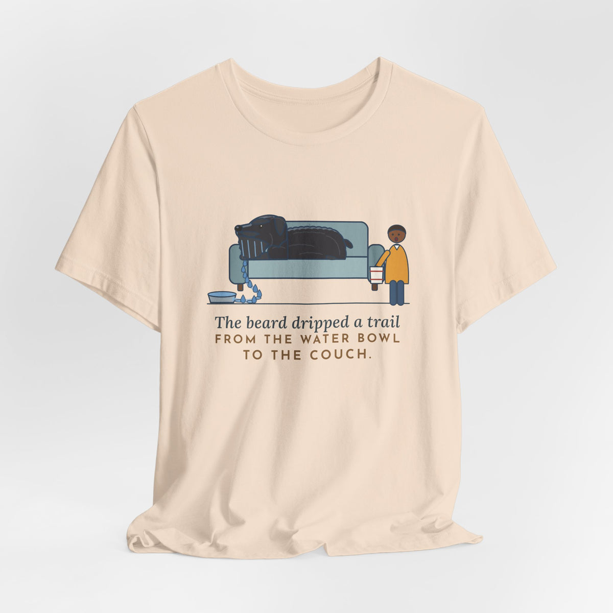 Bouvier des Flandres T-Shirt - The Beard Dripped a Trail From the Water Bowl to the Couch